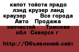 капот тойота прадо лэнд крузер ланд краузер 150 - Все города Авто » Продажа запчастей   . Томская обл.,Северск г.